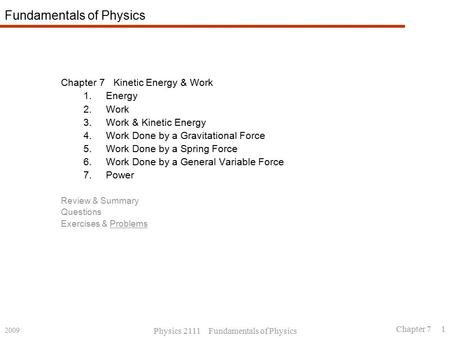 2009 Physics 2111 Fundamentals of Physics Chapter 7 1 Fundamentals of Physics Chapter 7 Kinetic Energy & Work 1.Energy 2.Work 3.Work & Kinetic Energy 4.Work.