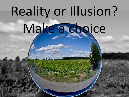 Reality or Illusion? Make a choice. We live in a world of Information.