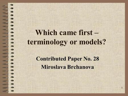 1 Which came first – terminology or models? Contributed Paper No. 28 Miroslava Brchanova.