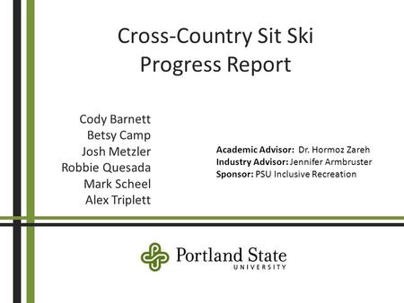 Cross-Country Sit Ski Progress Report Cody Barnett Betsy Camp Josh Metzler Robbie Quesada Mark Scheel Alex Triplett Academic Advisor: Dr. Hormoz Zareh.