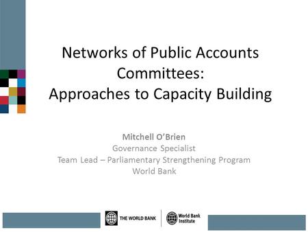 Networks of Public Accounts Committees: Approaches to Capacity Building Mitchell O’Brien Governance Specialist Team Lead – Parliamentary Strengthening.