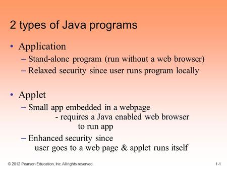 © 2012 Pearson Education, Inc. All rights reserved. 1-1 2 types of Java programs Application – Stand-alone program (run without a web browser) – Relaxed.