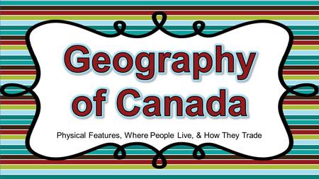 Physical Features, Where People Live, & How They Trade.