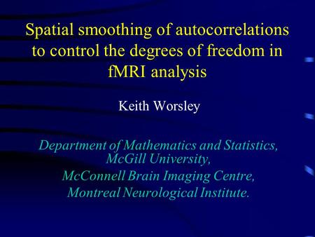 Spatial smoothing of autocorrelations to control the degrees of freedom in fMRI analysis Keith Worsley Department of Mathematics and Statistics, McGill.