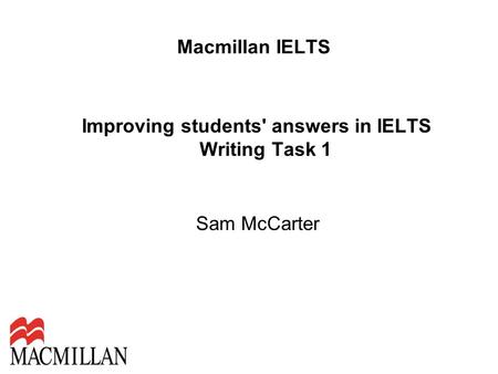 Macmillan IELTS Improving students' answers in IELTS Writing Task 1 Sam McCarter.