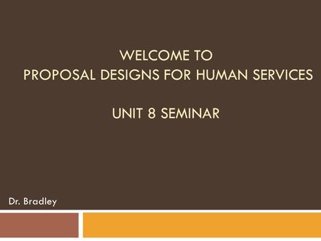 Welcome to Proposal Designs for Human Services Unit 8 Seminar