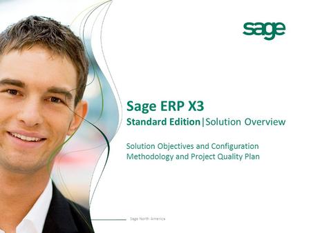 Sage North America Sage ERP X3 Standard Edition|Solution Overview Solution Objectives and Configuration Methodology and Project Quality Plan.