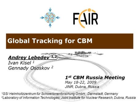 Global Tracking for CBM Andrey Lebedev 1,2 Ivan Kisel 1 Gennady Ososkov 2 1 GSI Helmholtzzentrum für Schwerionenforschung GmbH, Darmstadt, Germany 2 Laboratory.