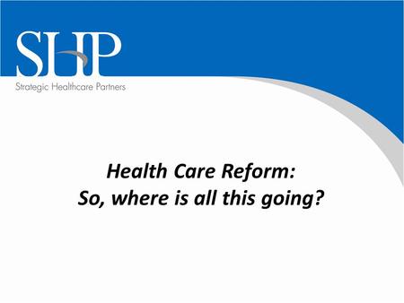 Health Care Reform: So, where is all this going?.