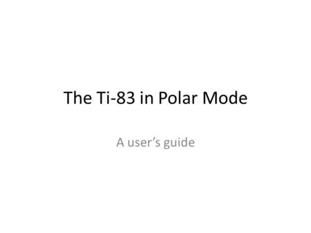 The Ti-83 in Polar Mode A user’s guide. How to get the Ti-83 into Polar Mode: Keystrokes Screenshot from my Ti-84.