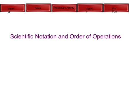 Warm up Notes Preliminary Activity Activit y For Fun Scientific Notation and Order of Operations.
