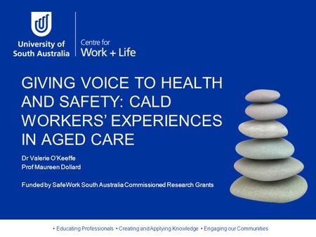 Educating Professionals Creating and Applying Knowledge Engaging our Communities GIVING VOICE TO HEALTH AND SAFETY: CALD WORKERS’ EXPERIENCES IN AGED CARE.