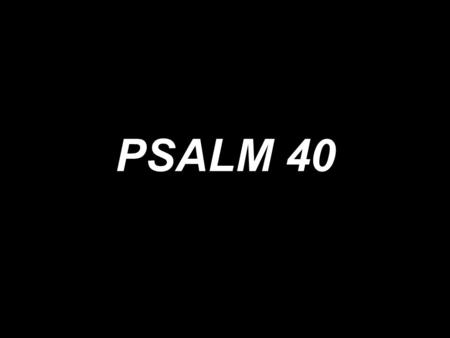 PSALM 40. Here am I, Lord, here am I; I come to do Your will.