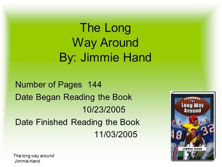 The long way around Jimmie Hand The Long Way Around By: Jimmie Hand Number of Pages 144 Date Began Reading the Book 10/23/2005 Date Finished Reading the.