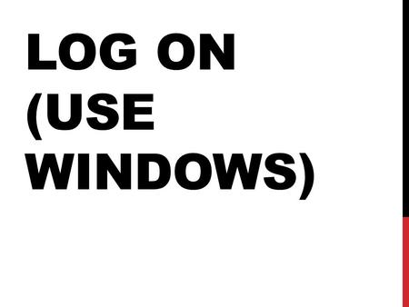 LOG ON (USE WINDOWS). COLLECT YOUR EXERCISE BOOK.