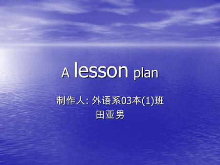 A lesson plan 制作人 : 外语系 03 本 (1) 班 田亚男. Welcome back to school! What about your holiday ? Are you happy? What did you do in your holiday?