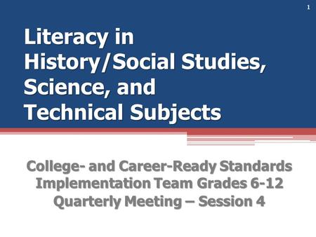 Literacy in History/Social Studies, Science, and Technical Subjects College- and Career-Ready Standards Implementation Team Grades 6-12 Quarterly Meeting.