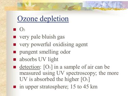 Ozone depletion O 3 very pale bluish gas very powerful oxidising agent pungent smelling odor absorbs UV light detection: [O 3 ] in a sample of air can.