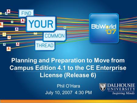 Planning and Preparation to Move from Campus Edition 4.1 to the CE Enterprise License (Release 6) Phil O’Hara July 10, 2007 4:30 PM.