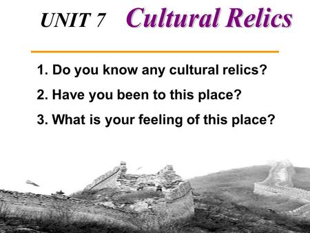 UNIT 7 Integrating Skills and Writing 1. Do you know any cultural relics? 2. Have you been to this place? 3. What is your feeling of this place?