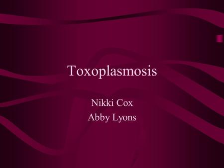 Toxoplasmosis Nikki Cox Abby Lyons. What is it? Toxoplasmosis is an infection that comes from parasites found in animal feces or raw meat. Most commonly.