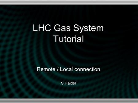 LHC Gas System Tutorial Remote / Local connection S.Haider.