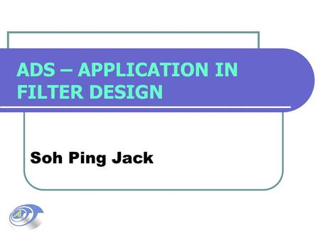 ADS – APPLICATION IN FILTER DESIGN Soh Ping Jack.