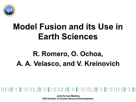 Model Fusion and its Use in Earth Sciences R. Romero, O. Ochoa, A. A. Velasco, and V. Kreinovich Joint Annual Meeting NSF Division of Human Resource Development.