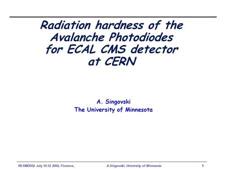 RESMDD02 July 10-12 2002, Florence, A.Singovski, University of Minnesota1 Radiation hardness of the Avalanche Photodiodes for ECAL CMS detector at CERN.