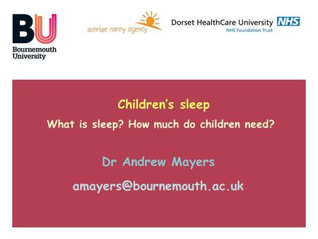 Children’s sleep What is sleep? How much do children need? Dr Andrew Mayers