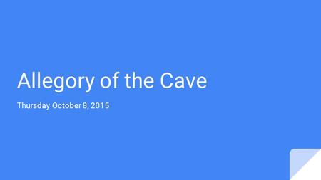 Allegory of the Cave Thursday October 8, 2015. Passing to the left, placing your own summary sheet on the bottom, hand in your Ten Percent Summary Sheet.