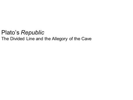 Plato’s Republic The Divided Line and the Allegory of the Cave.