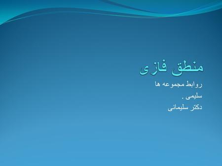 روابط مجموعه ها سلیمی. دکتر سلیمانی. نظریه فازی در سال 1965 بوسیله یک دانشمند ایرانی بنام پروفسور لطفی زاده معرفی گردید. گرچه این نظریه در ابتدا با.