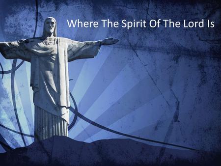 Where The Spirit Of The Lord Is. For we know the truth Your truth has set us free In Your Name alone We have been released You are here with us.