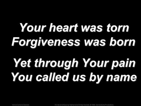 Words and Music by Nathan and Christy Nockels; © 1996, Generations ProductionsWe’ve Come to Declare Your heart was torn Forgiveness was born Your heart.