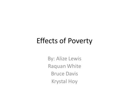 Effects of Poverty By: Alize Lewis Raquan White Bruce Davis Krystal Hoy.