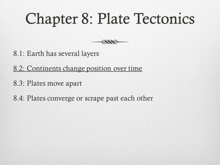 Chapter 8: Plate TectonicsChapter 8: Plate Tectonics 8.1: Earth has several layers 8.2: Continents change position over time 8.3: Plates move apart 8.4: