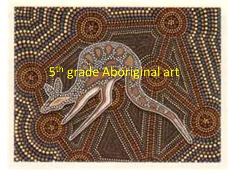 5 th grade Aboriginal art. Introduction They say we have been here for 40 000 years, but it is much longer - We have been here since time began We have.