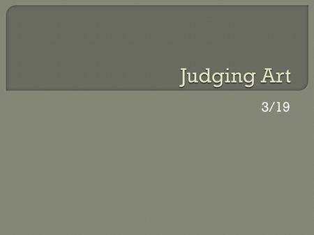 3/19.  Art Exposure  Aesthetic Judgments  Universal Standards  How do/should you judge art?