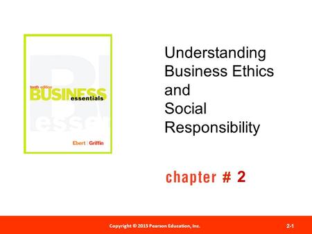 Copyright © 2012 Pearson Education, Inc. Publishing as Prentice Hall Copyright © 2015 Pearson Education, Inc. 2-1 # Understanding Business Ethics and Social.