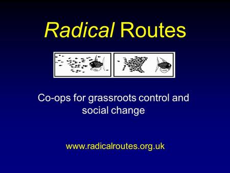 Radical Routes Co-ops for grassroots control and social change www.radicalroutes.org.uk.