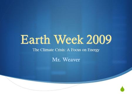  Earth Week 2009 The Climate Crisis: A Focus on Energy Mr. Weaver.