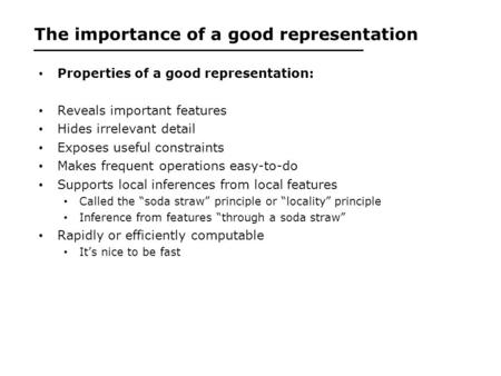 The importance of a good representation Properties of a good representation: Reveals important features Hides irrelevant detail Exposes useful constraints.