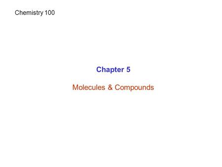 Chapter 5 Molecules & Compounds Chemistry 100. Elements & Compounds.