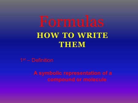 HOW TO WRITE THEM Formulas 1 st – Definition A symbolic representation of a compound or molecule.