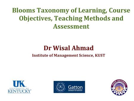 Blooms Taxonomy of Learning, Course Objectives, Teaching Methods and Assessment Dr Wisal Ahmad Institute of Management Science, KUST.