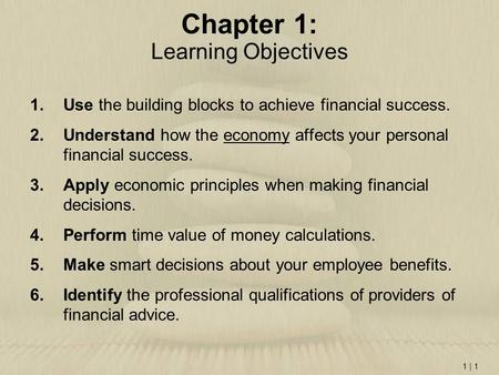 1 | 1 Chapter 1: Learning Objectives 1.Use the building blocks to achieve financial success. 2.Understand how the economy affects your personal financial.