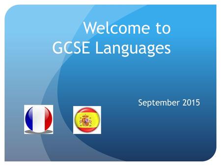 Welcome to GCSE Languages September 2015. The Course As of September 2016 we will be following the WJEC French and Spanish specifications 4/5 hours per.