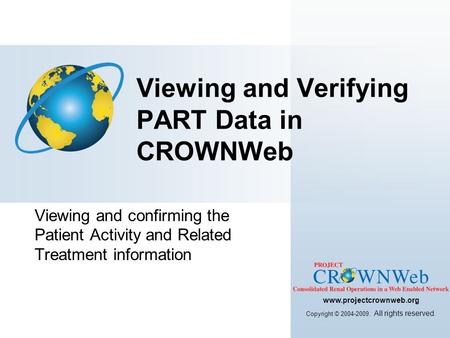 Viewing and confirming the Patient Activity and Related Treatment information Viewing and Verifying PART Data in CROWNWeb www.projectcrownweb.org Copyright.