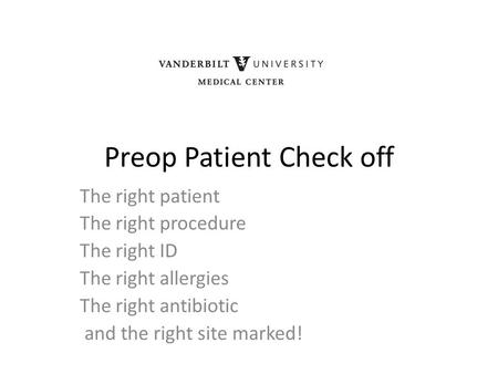 Preop Patient Check off The right patient The right procedure The right ID The right allergies The right antibiotic and the right site marked!